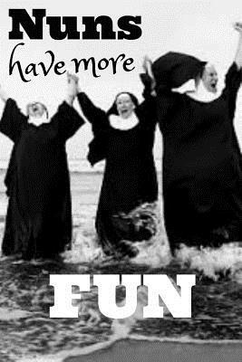 Nuns Have More Fun: Funny Nun Book Notepad Note... 1091433984 Book Cover
