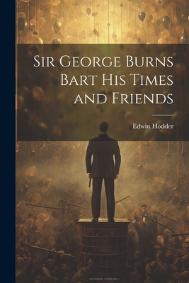 Sir George Burns Bart His Times and Friends 1022180401 Book Cover