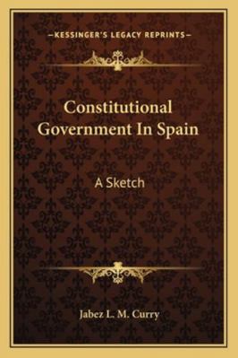 Constitutional Government In Spain: A Sketch 1163267996 Book Cover