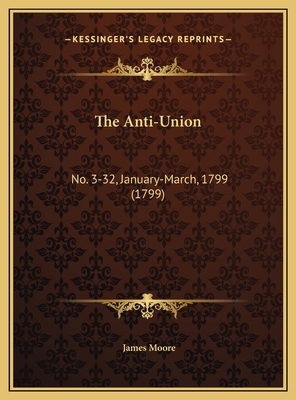 The Anti-Union: No. 3-32, January-March, 1799 (... 1169708609 Book Cover