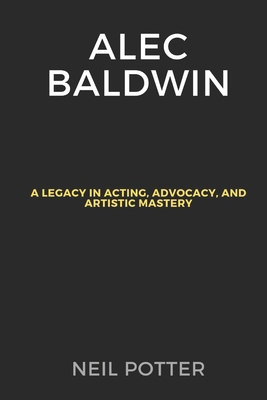 Alec Baldwin: A Legacy in Acting, Advocacy, and... B0CSWLFBBG Book Cover