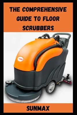 The Comprehensive Guide to Floor Scrubbers B0D9PW28HL Book Cover