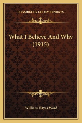 What I Believe And Why (1915) 1166187721 Book Cover