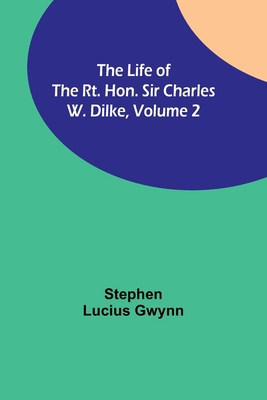 The Life of the Rt. Hon. Sir Charles W. Dilke, ... 9356898669 Book Cover