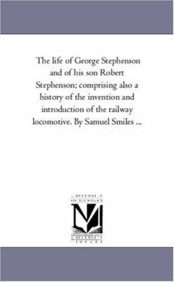 The Life of George Stephenson and of His Son Ro... 1425557570 Book Cover