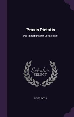 Praxis Pietatis: Das Ist Uebung Der Gottseligkeit 1340852365 Book Cover
