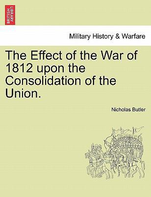 The Effect of the War of 1812 Upon the Consolid... 124147253X Book Cover