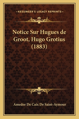 Notice Sur Hugues de Groot, Hugo Grotius (1883) [French] 1167422392 Book Cover