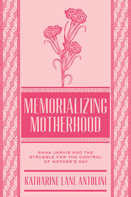 Memorializing Motherhood: Anna Jarvis and the S... 1938228936 Book Cover