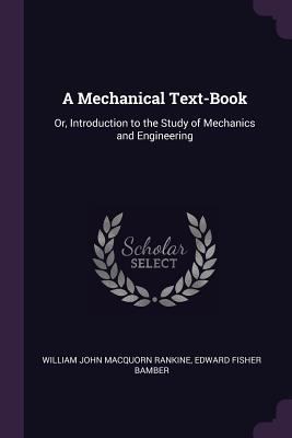 A Mechanical Text-Book: Or, Introduction to the... 137765169X Book Cover