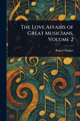 The Love Affairs of Great Musicians, Volume 2 1023073862 Book Cover