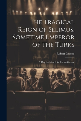 The Tragical Reign of Selimus, Sometime Emperor... 1021332186 Book Cover