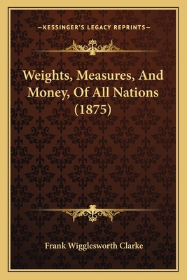 Weights, Measures, And Money, Of All Nations (1... 1168050413 Book Cover