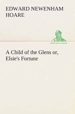 A Child of the Glens or, Elsie's Fortune 3849505294 Book Cover