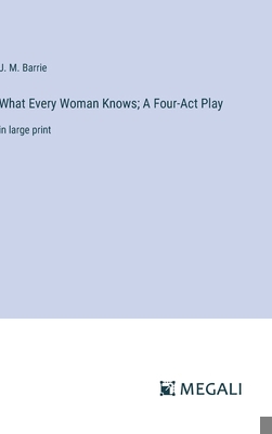 What Every Woman Knows; A Four-Act Play: in lar... 3387044275 Book Cover