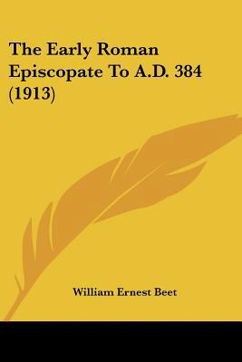 The Early Roman Episcopate To A.D. 384 (1913) 0548833753 Book Cover