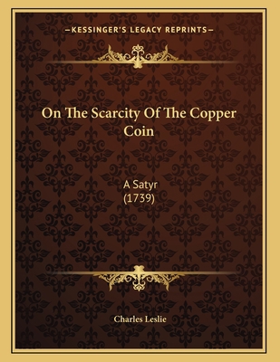 On The Scarcity Of The Copper Coin: A Satyr (1739) 1166551350 Book Cover