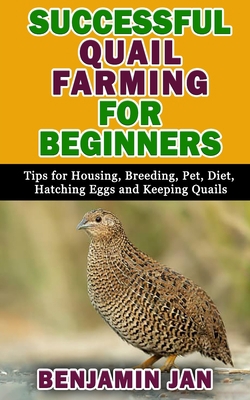 SUCCESSFUL QUAIL FARMING FOR BEGINNERS: Tips For Housing, Breeding, Pet, Diet, Hatching Eggs and Keeping Quails B08JF8B368 Book Cover