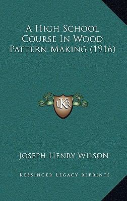 A High School Course in Wood Pattern Making (1916) 1164690698 Book Cover