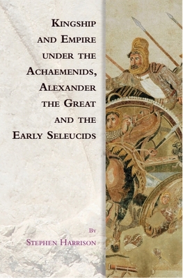 Kingship and Empire Under the Achaemenids, Alex... 1474466389 Book Cover