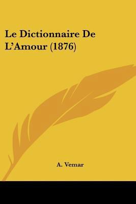 Le Dictionnaire De L'Amour (1876) [French] 1160154902 Book Cover