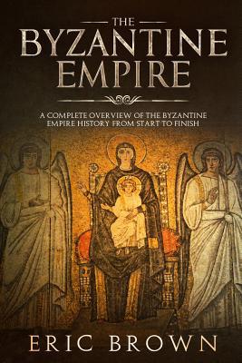 The Byzantine Empire: A Complete Overview Of Th... 1951103130 Book Cover