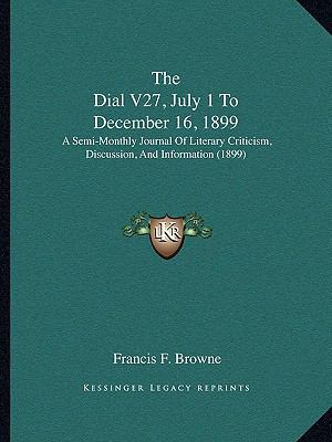 The Dial V27, July 1 To December 16, 1899: A Se... 1168145686 Book Cover