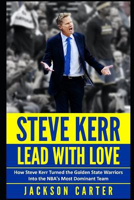 Steve Kerr: Lead With Love: How Steve Kerr Turn... 1099569001 Book Cover