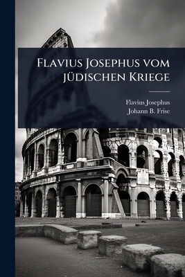 Flavius Josephus vom jÃ1/4dischen Kriege [German] 1024431479 Book Cover