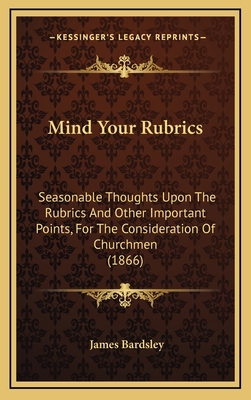 Mind Your Rubrics: Seasonable Thoughts Upon the... 1164967401 Book Cover