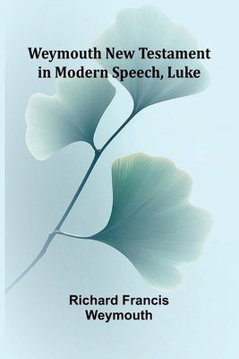Weymouth New Testament In Modern Speech, Luke 9366384927 Book Cover