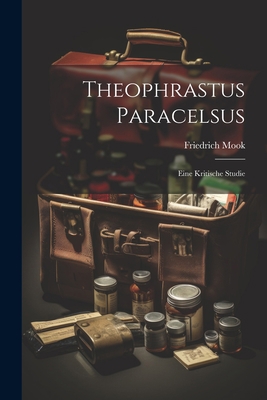 Theophrastus Paracelsus: Eine Kritische Studie [German] 1021759791 Book Cover