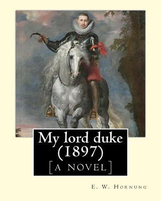 My lord duke [a novel] (1897). By: E. W. Hornun... 1546624546 Book Cover