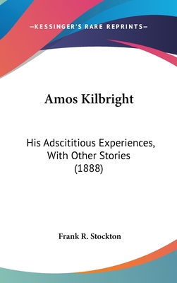 Amos Kilbright: His Adscititious Experiences, W... 0548948585 Book Cover
