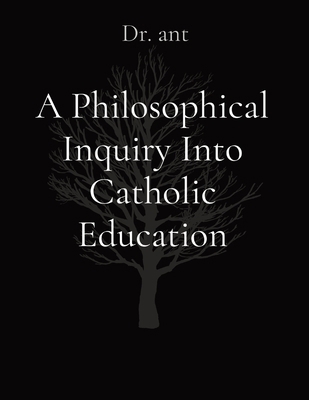 A Philosophical Inquiry Into Catholic Education 1088147941 Book Cover