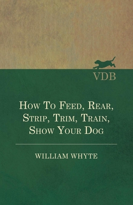 How To Feed, Rear, Strip, Trim, Train, Show You... 1473336279 Book Cover