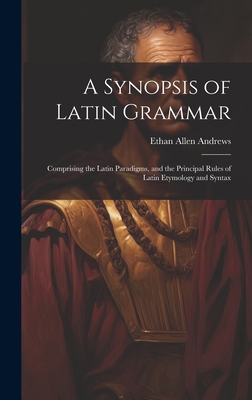 A Synopsis of Latin Grammar: Comprising the Lat... 1021122807 Book Cover