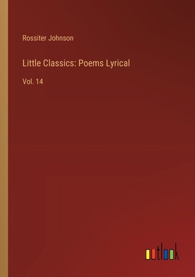 Little Classics: Poems Lyrical: Vol. 14 3385237807 Book Cover