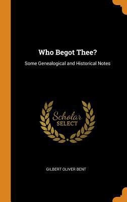 Who Begot Thee?: Some Genealogical and Historic... 0341662917 Book Cover