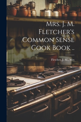 Mrs. J. M. Fletcher's Common Sense Cook Book .. 1022454080 Book Cover