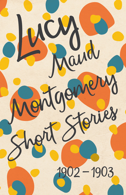 Lucy Maud Montgomery Short Stories, 1902 to 1903 1473317568 Book Cover