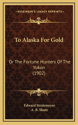 To Alaska For Gold: Or The Fortune Hunters Of T... 1167282523 Book Cover