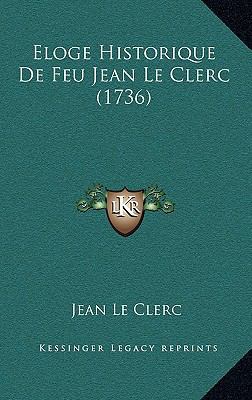 Eloge Historique De Feu Jean Le Clerc (1736) [French] 116608079X Book Cover