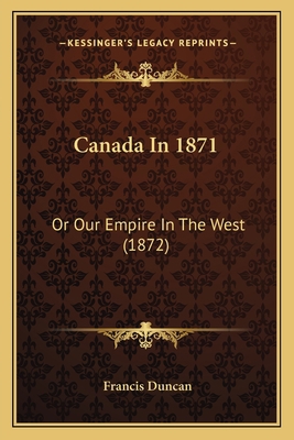 Canada In 1871: Or Our Empire In The West (1872) 116641566X Book Cover