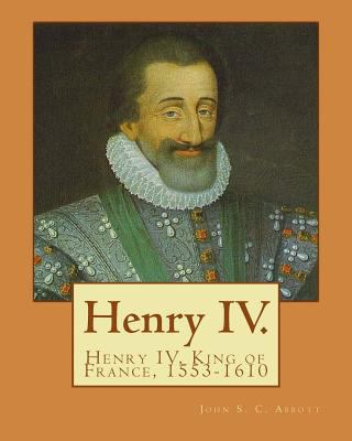 Henry IV. By: John S. C. Abbott: Henry IV, King... 1978248636 Book Cover