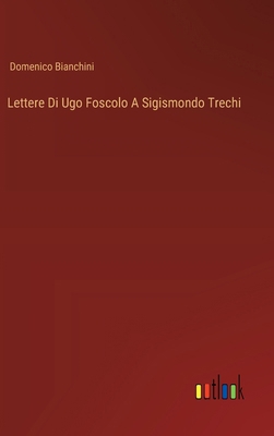 Lettere Di Ugo Foscolo A Sigismondo Trechi [Italian] 3385030757 Book Cover