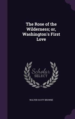 The Rose of the Wilderness; or, Washington's Fi... 1347521267 Book Cover