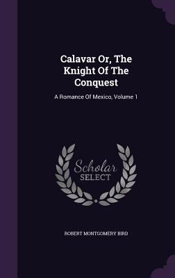 Calavar Or, The Knight Of The Conquest: A Roman... 1354752066 Book Cover