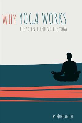 Why Yoga Works: The Science Behind the Yoga 1080359648 Book Cover