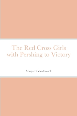 The Red Cross Girls with Pershing to Victory 1387679171 Book Cover